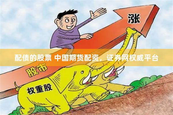 配债的股票 中国期货配资，证券网权威平台