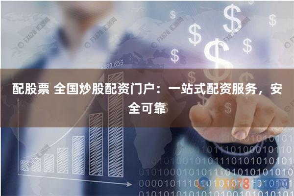 配股票 全国炒股配资门户：一站式配资服务，安全可靠