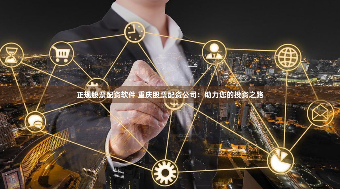 正规股票配资软件 重庆股票配资公司：助力您的投资之路