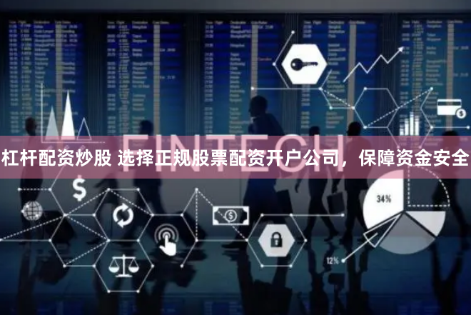 杠杆配资炒股 选择正规股票配资开户公司，保障资金安全