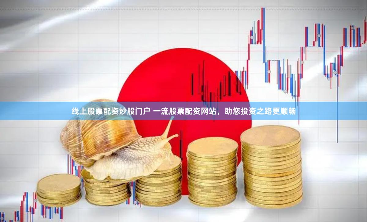 线上股票配资炒股门户 一流股票配资网站,助您投资之路更顺畅