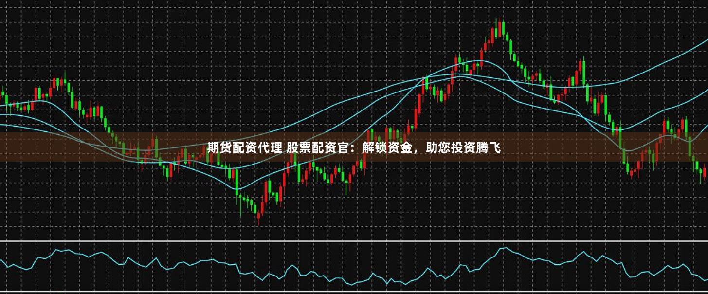 期货配资代理 股票配资官：解锁资金，助您投资腾飞