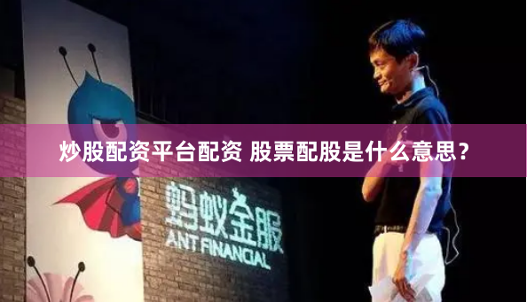 炒股配资平台配资 股票配股是什么意思？