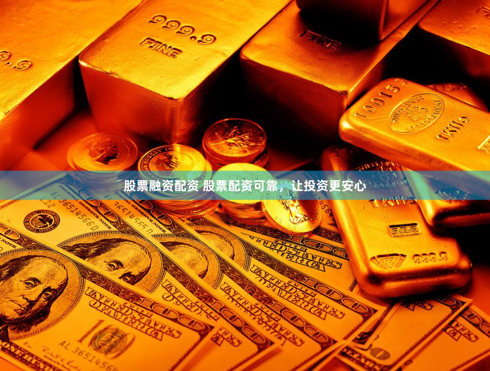 股票融资配资 股票配资可靠，让投资更安心
