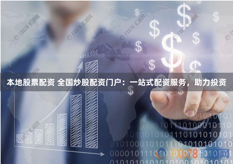 本地股票配资 全国炒股配资门户：一站式配资服务，助力投资