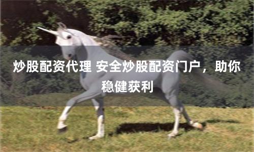 炒股配资代理 安全炒股配资门户，助你稳健获利