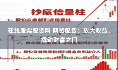 在线股票配资网 期货配资：放大收益，撬动财富之门