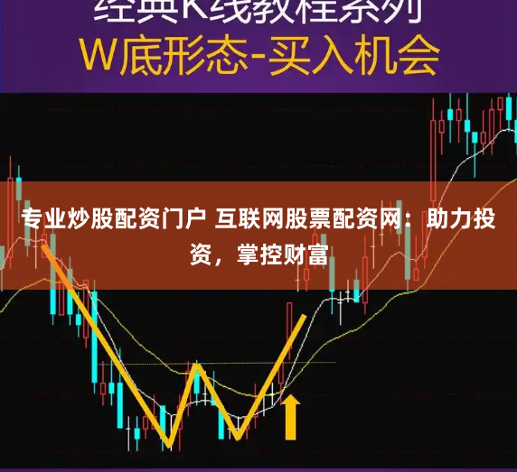 专业炒股配资门户 互联网股票配资网：助力投资，掌控财富