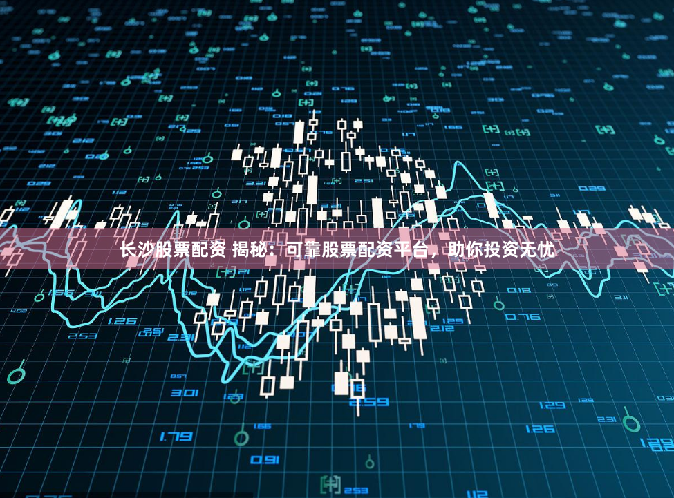 长沙股票配资 揭秘:可靠股票配资平台,助你投资无忧