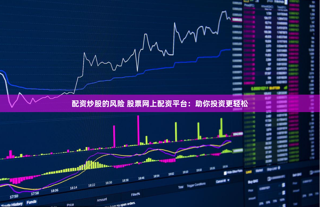 配资炒股的风险 股票网上配资平台：助你投资更轻松