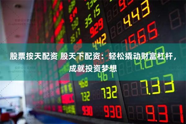 股票按天配资 股天下配资:轻松撬动财富杠杆,成就投资梦想