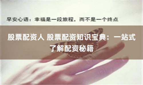 股票配资人 股票配资知识宝典:一站式了解配资秘籍