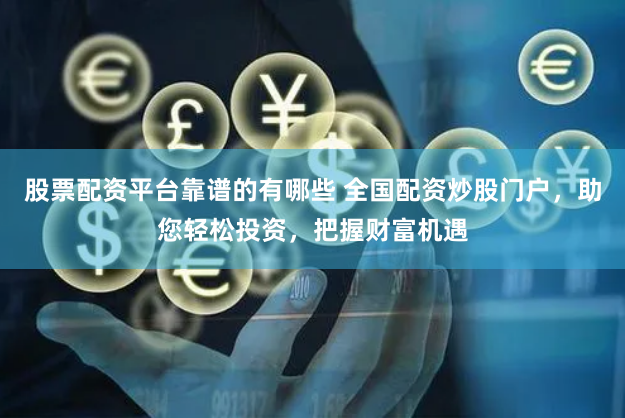 股票配资平台靠谱的有哪些 全国配资炒股门户,助您轻松投资,把握财富机遇