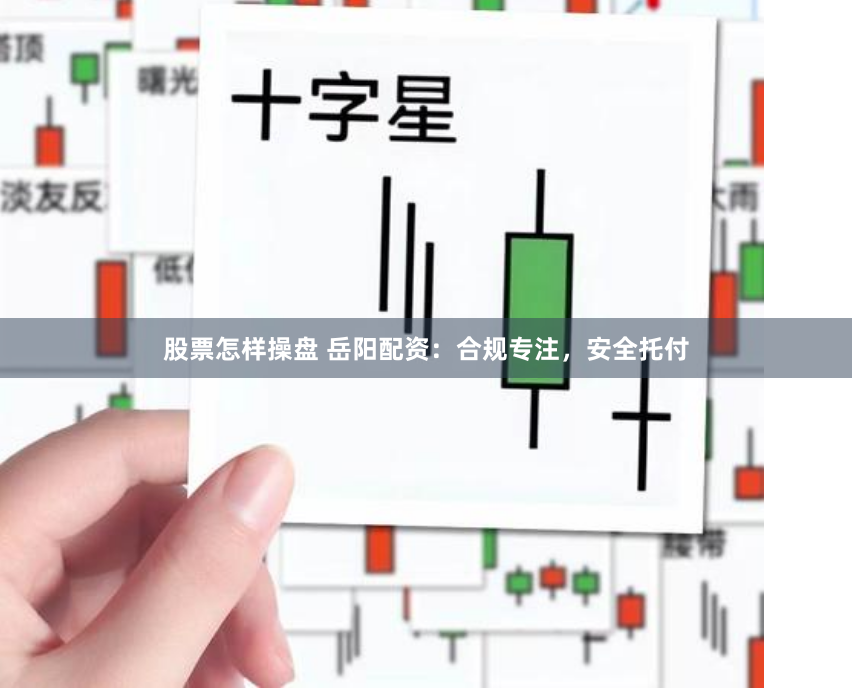 股票怎样操盘 岳阳配资:合规专注,安全托付