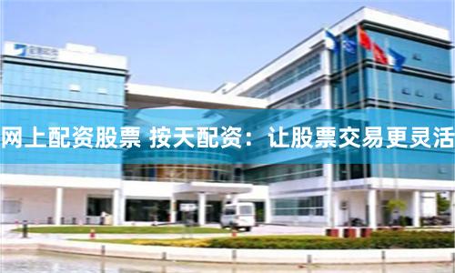 网上配资股票 按天配资:让股票交易更灵活