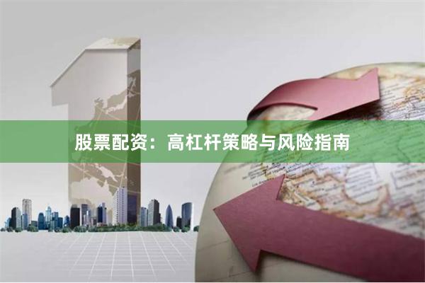 股票配资：高杠杆策略与风险指南