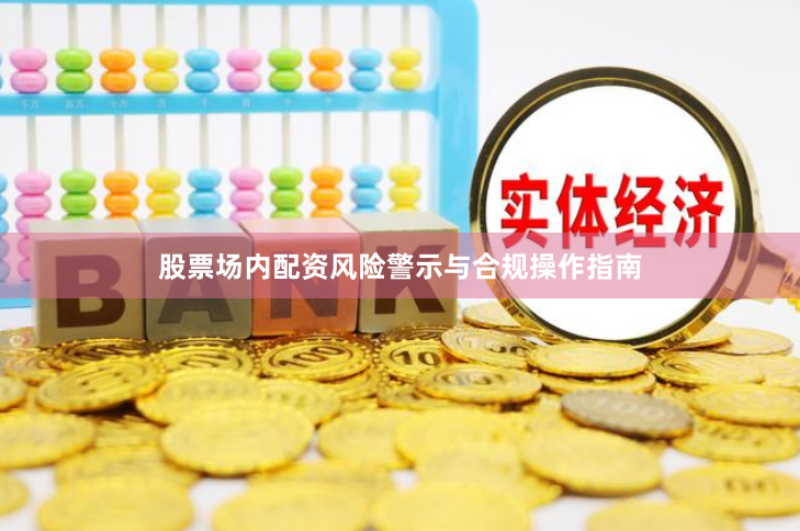 股票场内配资风险警示与合规操作指南
