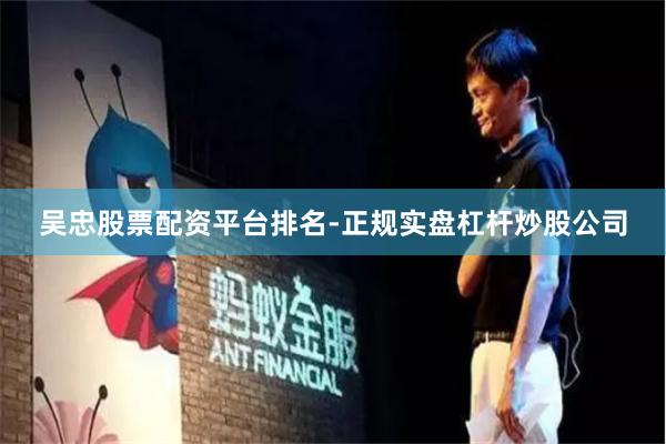 吴忠股票配资平台排名-正规实盘杠杆炒股公司