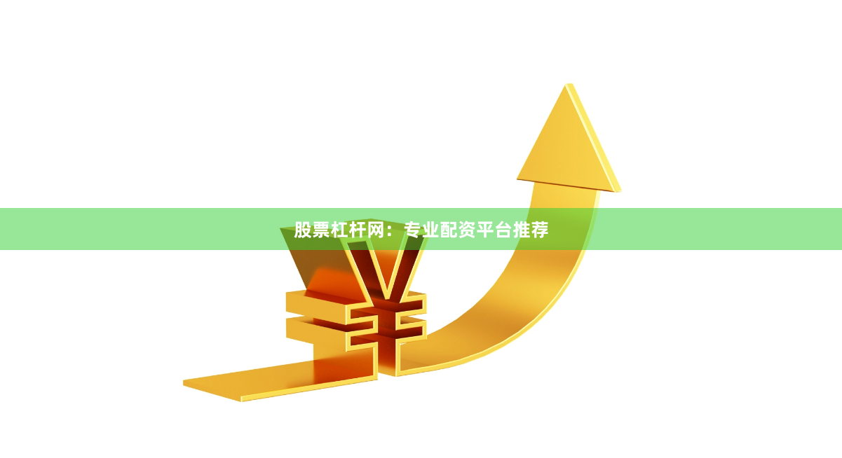 股票杠杆网：专业配资平台推荐