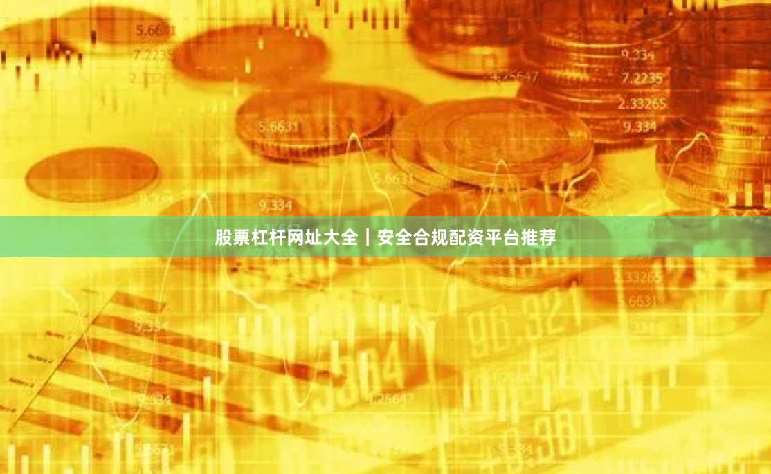 股票杠杆网址大全|安全合规配资平台推荐