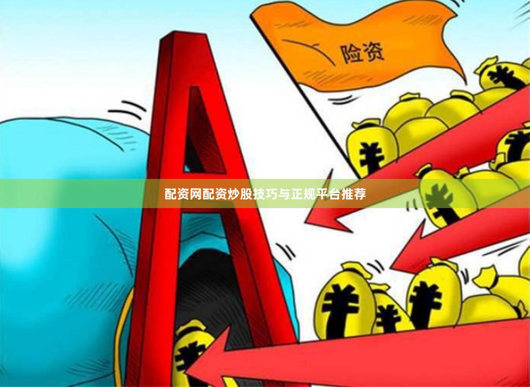 配资网配资炒股技巧与正规平台推荐