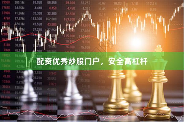 配资优秀炒股门户，安全高杠杆
