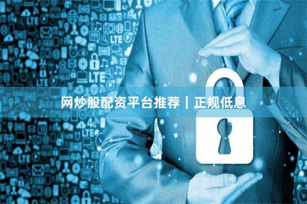 网炒股配资平台推荐|正规低息