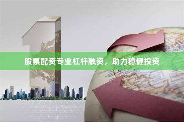 股票配资专业杠杆融资，助力稳健投资