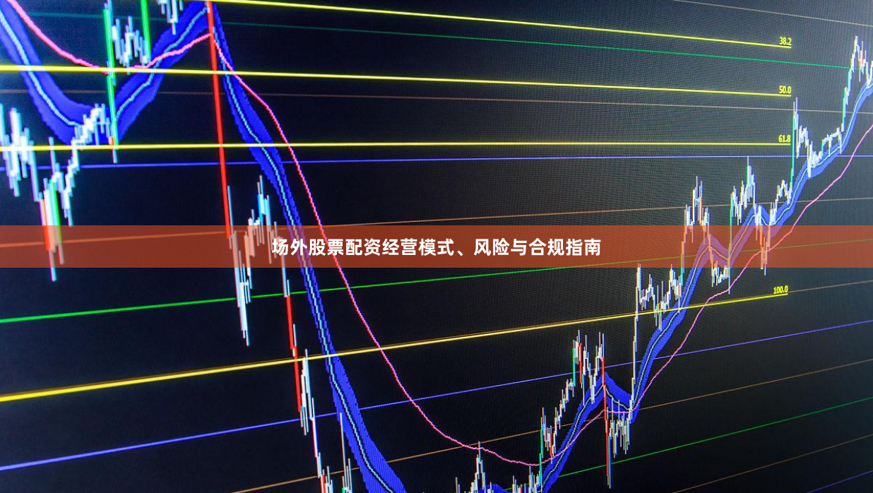 场外股票配资经营模式、风险与合规指南