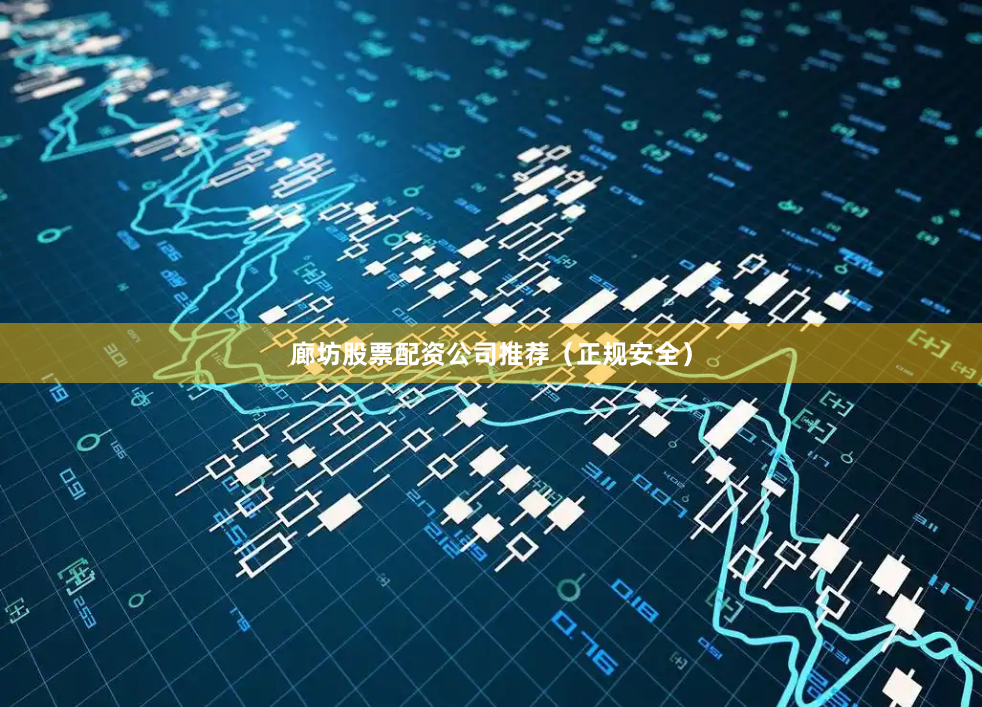 廊坊股票配资公司推荐（正规安全）