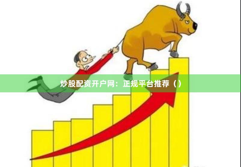 炒股配资开户网：正规平台推荐（）