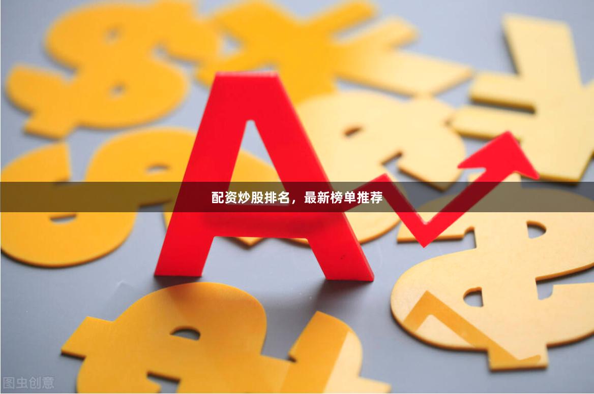 配资炒股排名，最新榜单推荐