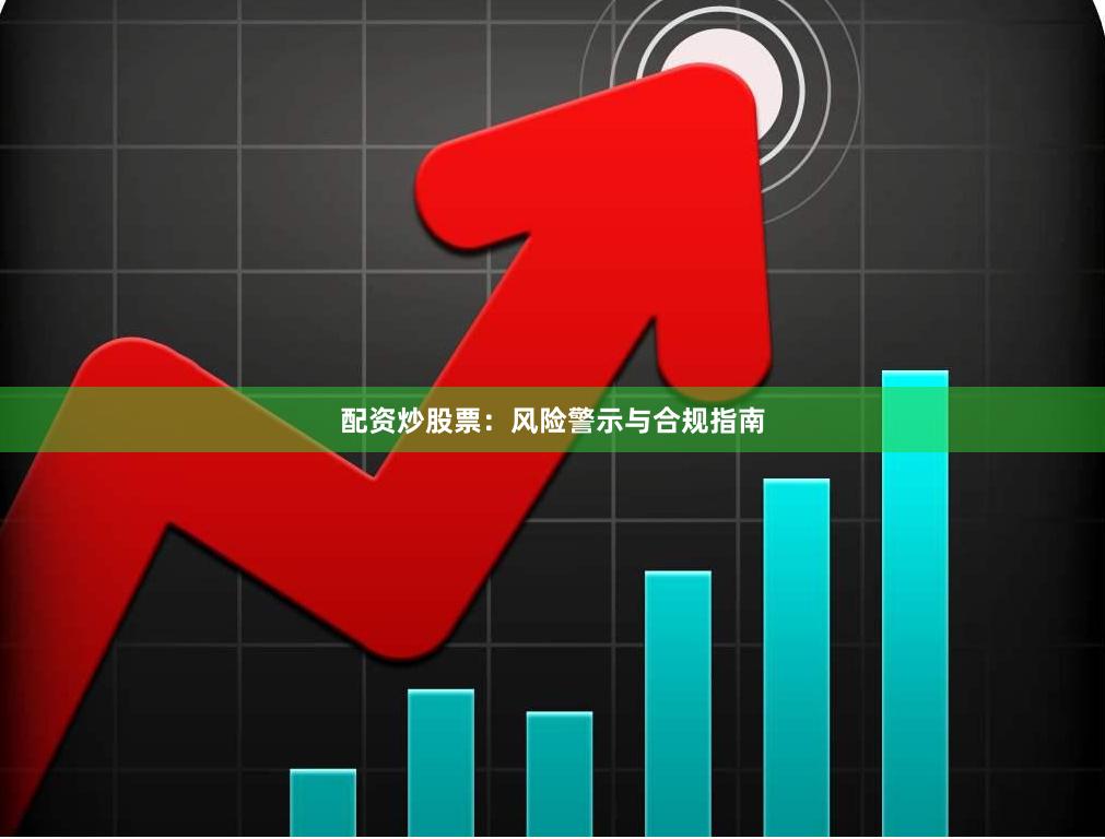 配资炒股票：风险警示与合规指南
