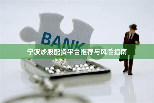 宁波炒股配资平台推荐与风险指南