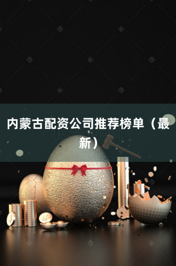 内蒙古配资公司推荐榜单（最新）