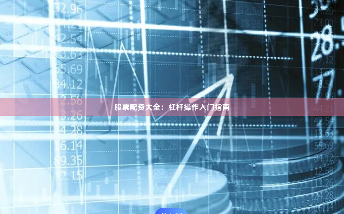 股票配资大全:杠杆操作入门指南