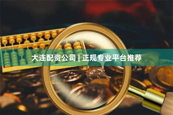 大连配资公司 | 正规专业平台推荐