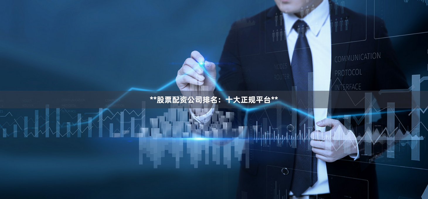**股票配资公司排名：十大正规平台**