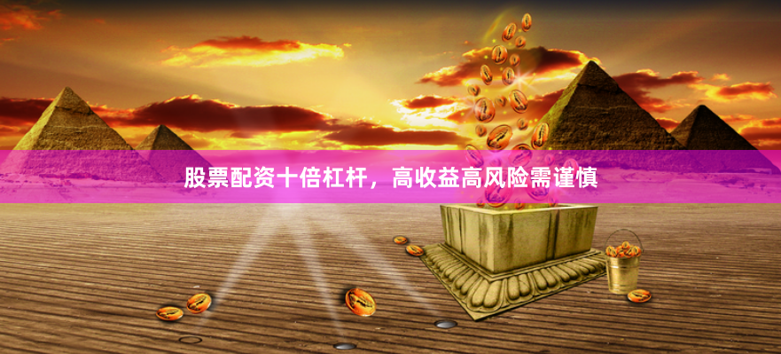 股票配资十倍杠杆,高收益高风险需谨慎