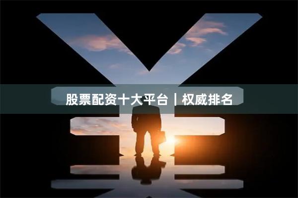 股票配资十大平台｜权威排名