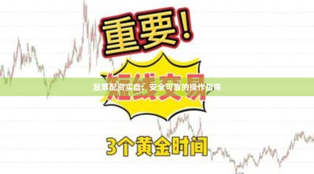 股票配资实盘：安全可靠的操作指南
