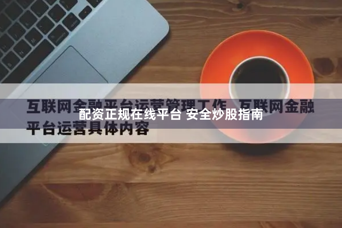 配资正规在线平台 安全炒股指南