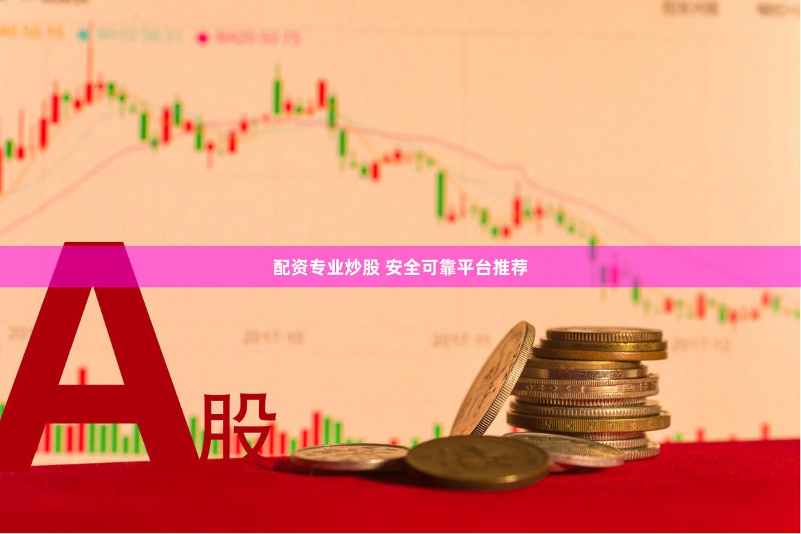 配资专业炒股 安全可靠平台推荐