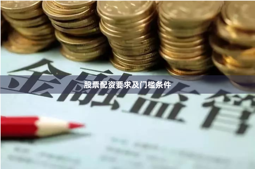 股票配资要求及门槛条件
