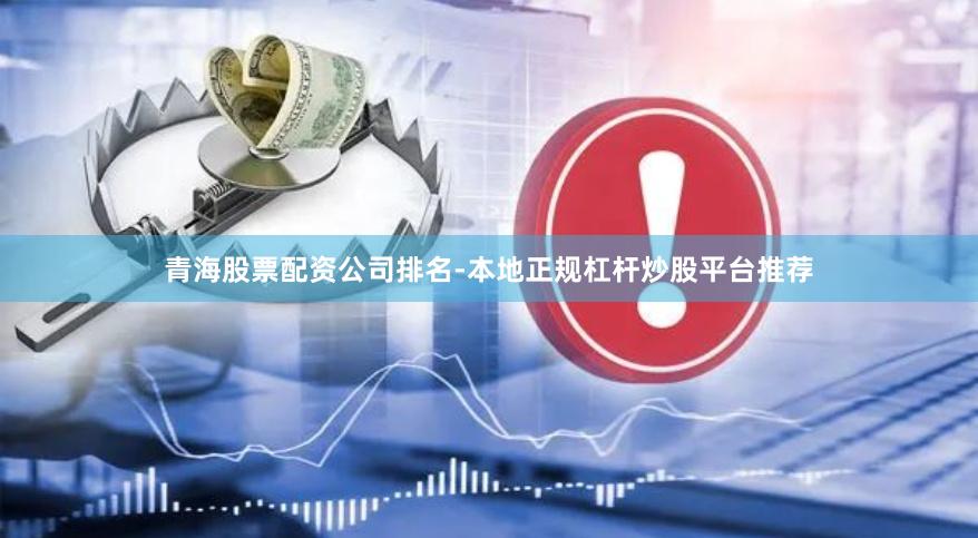 青海股票配资公司排名-本地正规杠杆炒股平台推荐