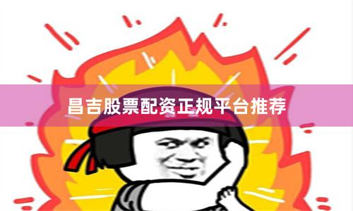 昌吉股票配资正规平台推荐