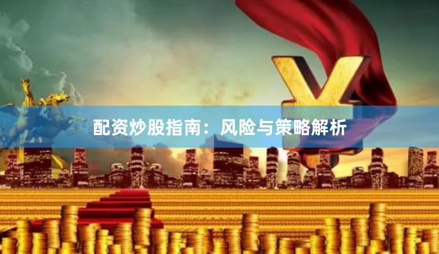 配资炒股指南：风险与策略解析