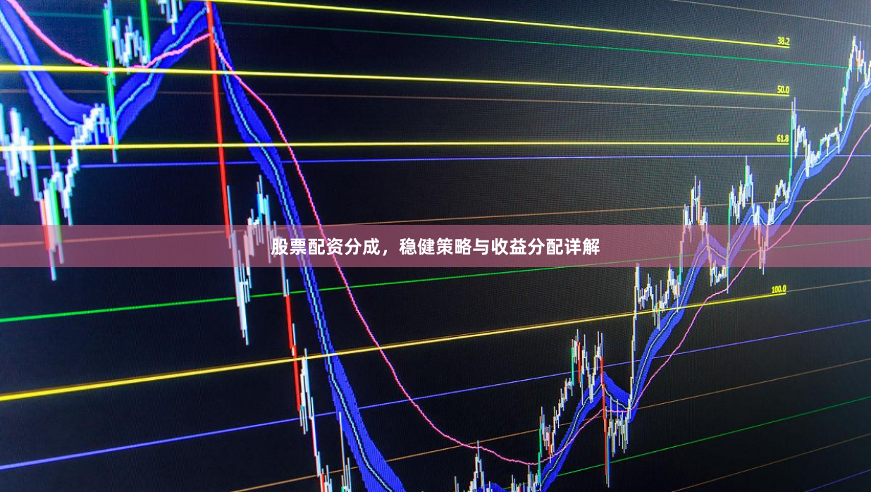 股票配资分成，稳健策略与收益分配详解