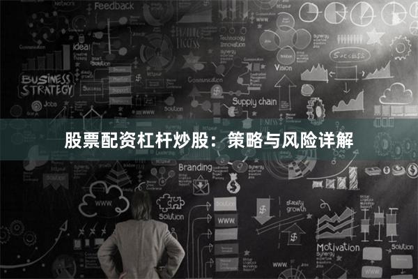 股票配资杠杆炒股：策略与风险详解